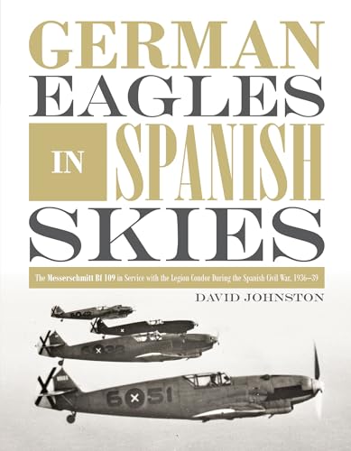 German Eagles in Spanish Skies: The Messerschmitt Bf 109 in Service with the Legion Condor during the Spanish Civil War, 1936-39 von SCHIFFER MILITARY