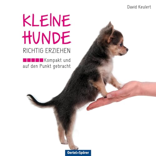 Kleine Hunde richtig erziehen: Kompakt und auf den Punkt gebracht von OERTEL & SPÖRER