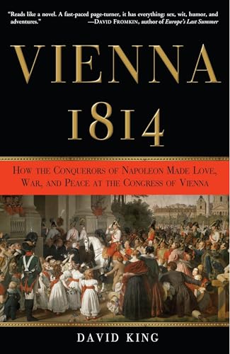 Vienna, 1814: How the Conquerors of Napoleon Made Love, War, and Peace at the Congress of Vienna Vienna, 1814: How the Conquerors of Napoleon Made Love, War, and Peace at the Congress of Vienna