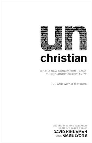 unChristian: What A New Generation Really Thinks About Christianity. . .And Why It Matters