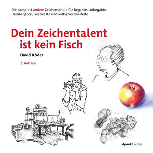 Dein Zeichentalent ist kein Fisch: Die komplett andere Zeichenschule für Begabte, Unbegabte, Halbbegabte, Gestresste und völlig Verzweifelte von Dpunkt.Verlag GmbH