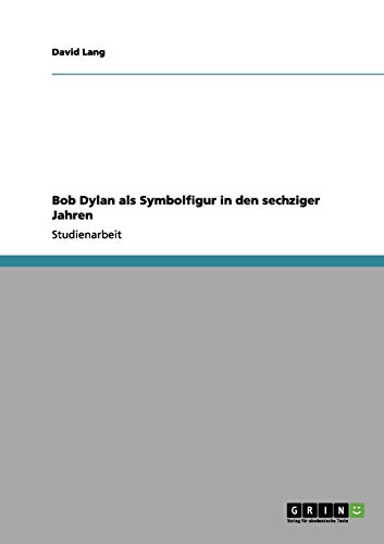 Bob Dylan als Symbolfigur in den sechziger Jahren Bob Dylan als Symbolfigur in den sechziger Jahren von Books on Demand
