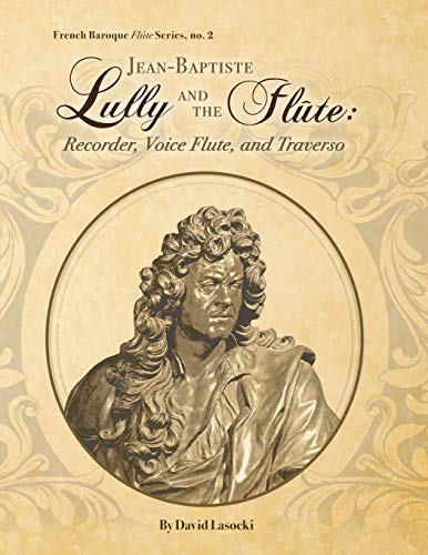 Jean-Baptiste Lully and the Flûte: Recorder, Voice Flute, and Traverso von Independently Published