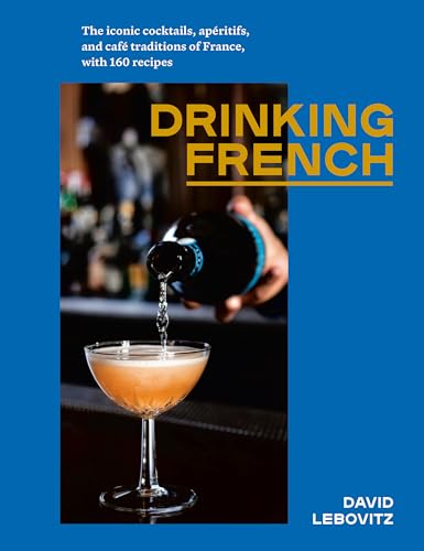 Drinking French: The Iconic Cocktails, Apéritifs, and Café Traditions of France, with 160 Recipes von Ten Speed Press