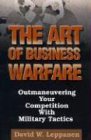 The Art of Business Warfare: Outmaneuvering Your Competition with Military Tactics von iUniverse