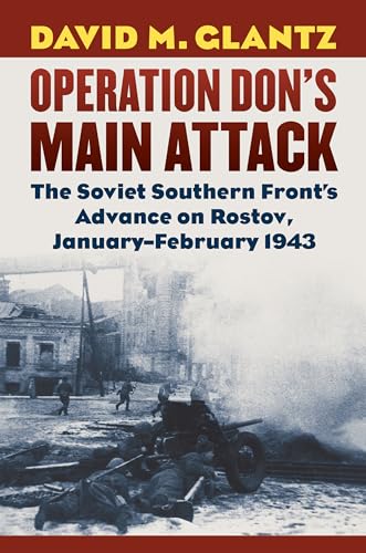 Operation Don's Main Attack: The Soviet Southern Front's Advance on Rostov, January-February 1943 (Modern War Studies) von University Press of Kansas