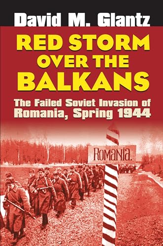 Red Storm over the Balkans: The Failed Soviet Invasion of Romania, Spring 1944 (Modern War Studies)