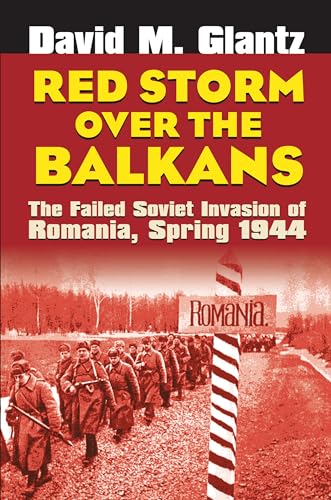 Red Storm Over the Balkans: The Failed Soviet Invasion of Romania, Spring 1944 (Modern War Studies)