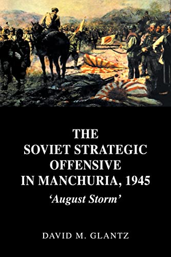 The Soviet Strategic Offensive in Manchuria, 1945: August Storm (Cass Series on Soviet (Russian) Military Experience, 7, Band 7)