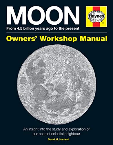 Haynes Moon Owners' Workshop Manual: From 4.5 Billion Years Ago to the Present: an Insight into the Study and Exploration of Our Nearest Celestial Neighbour (Haynes Owners' Workshop Manual)
