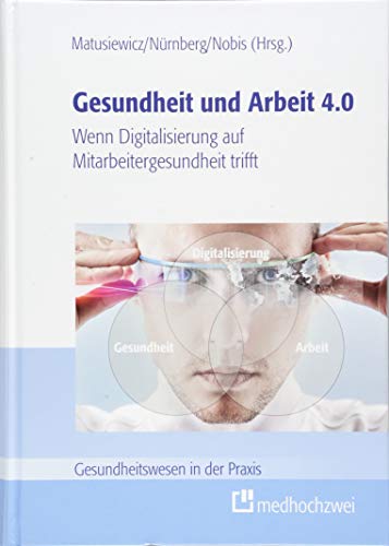 Gesundheit und Arbeit 4.0. Wenn Digitalisierung auf Mitarbeitergesundheit trifft (Gesundheitswesen in der Praxis) von medhochzwei Verlag