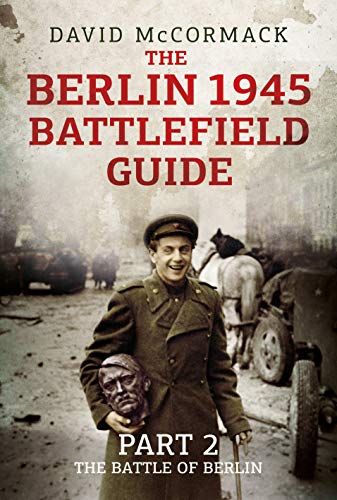 The Berlin 1945 Battlefield Guide: The Battle of Berlin von Fonthill Media