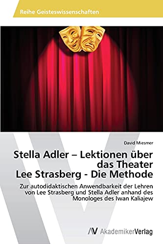 Stella Adler – Lektionen über das Theater Lee Strasberg - Die Methode: Zur autodidaktischen Anwendbarkeit der Lehren von Lee Strasberg und Stella Adler anhand des Monologes des Iwan Kaliajew