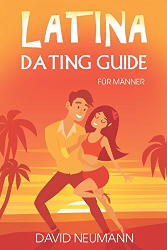 Latina Dating Guide: Wie Du die Herzen lateinamerikanischer Frauen eroberst und kulturelle Fettnäpfchen vermeidest (Flirte mit Chicas aus Lateinamerika: Südamerika, Zentralamerika, Karibik)