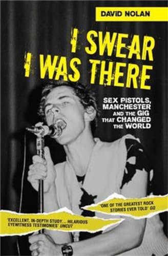 I Swear I Was There - Sex Pistols, Manchester and the Gig that Changed the World