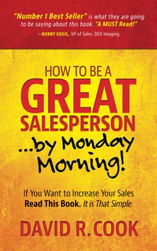 How To Be A GREAT Salesperson...By Monday Morning!: If You Want to Increase Your Sales Read This Book. It is That Simple