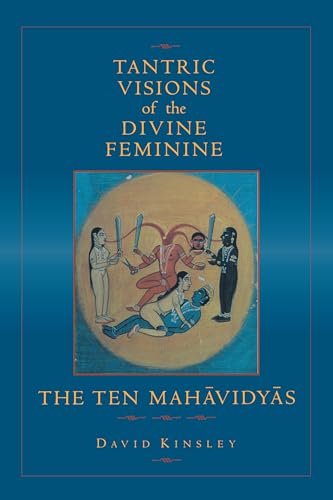 Tantric Visions of the Divine Feminine: The Ten Mahavidyas von University of California Press