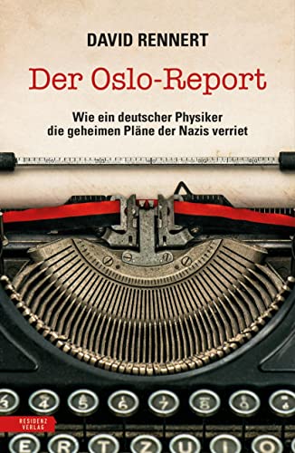 Der Oslo-Report: Wie ein deutscher Physiker die geheimen Pläne der Nazis verriet von Residenz