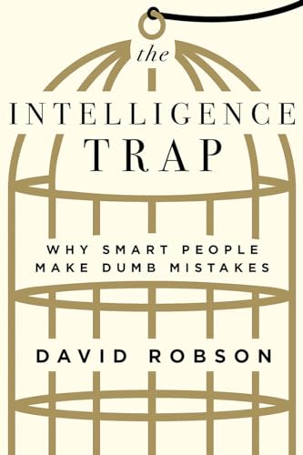 The Intelligence Trap: Why Smart People Make Dumb Mistakes