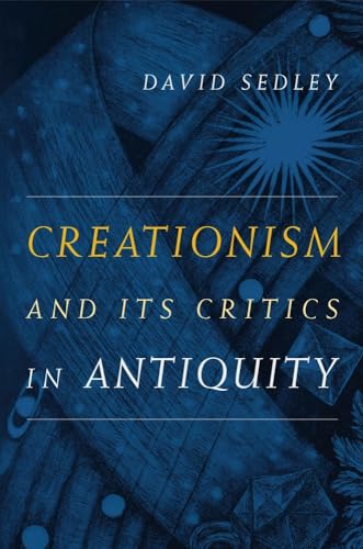 Creationism and Its Critics in Antiquity: Volume 66 (Sather Classical Lectures, Band 66)