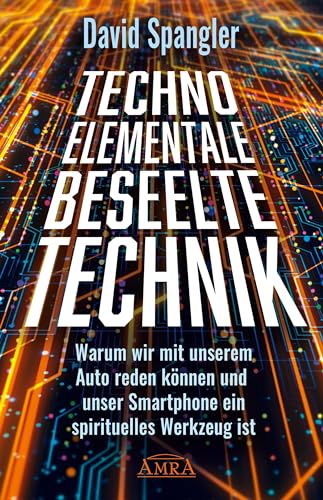 TECHNO-ELEMENTALE: BESEELTE TECHNIK. Warum wir mit unserem Auto reden können und unser Smartphone ein spirituelles Werkzeug ist