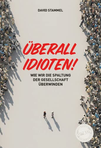 Überall Idioten!: Wie wir die Spaltung der Gesellschaft überwinden