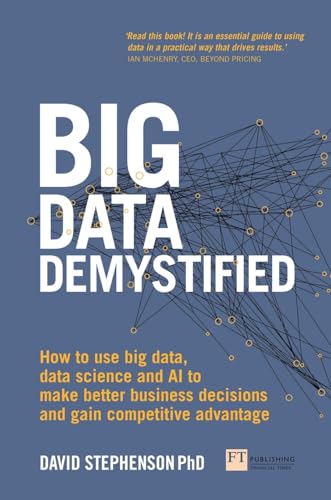 Big Data Demystified: How to use big data, data science and AI to make better business decisions and gain competitive advantage Big Data Demystified: How to use big data, data science and AI to make better business decisions and gain competitive advantage