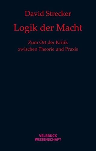 Logik der Macht: Zum Ort der Kritik zwischen Theorie und Praxis von Velbrück Wissenschaft