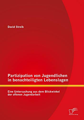 Partizipation von Jugendlichen in benachteiligten Lebenslagen: Eine Untersuchung aus dem Blickwinkel der offenen Jugendarbeit von Diplomica Verlag