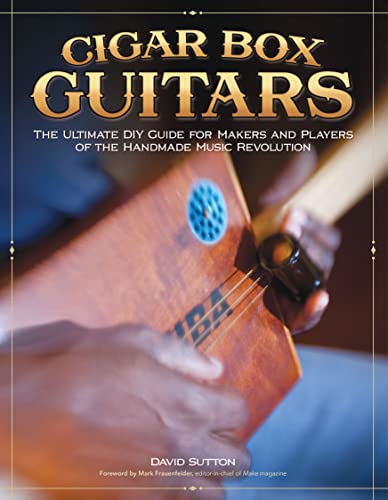 Cigar Box Guitars: The Ultimate DIY Guide for Makers and Players of the Handmade Music Revolution