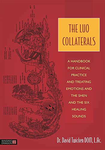 The Luo Collaterals: A Handbook for Clinical Practice and Treating Emotions and the Shen and the Six Healing Sounds von Singing Dragon