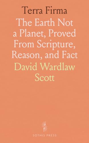 Terra Firma: The Earth Not a Planet, Proved From Scripture, Reason, and Fact von Sothis Press