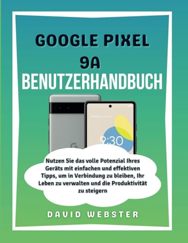 GOOGLE PIXEL 9A Benutzerhandbuch: Nutzen Sie das volle Potenzial Ihres Geräts mit einfachen und effektiven Tipps, um in Verbindung zu bleiben, Ihr ... (ALL MOBILE SERIES USER GUIDES, Band 32) von Independently published