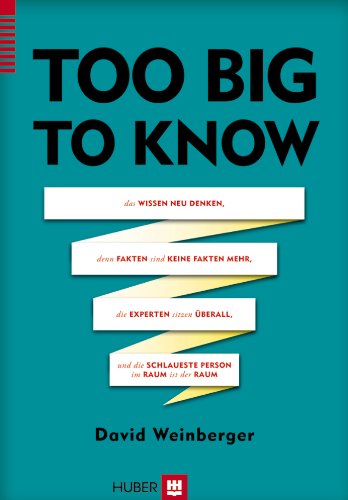 Too Big to Know: Das Wissen neu denken, denn Fakten sind keine Fakten mehr, die Experten sitzen überall und die schlaueste Person im Raum ist der Raum