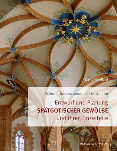 Entwurf und Planung spätgotischer Gewölbe und ihrer Einzelteile: Steinerne Ranken, wunderbare Maschinen