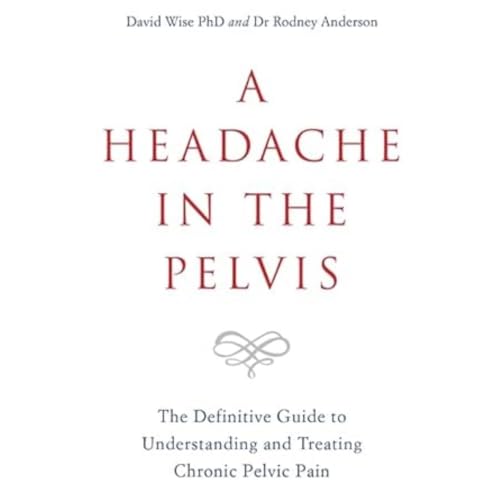 A Headache in the Pelvis: The Definitive Guide to Understanding and Treating Chronic Pelvic Pain A Headache in the Pelvis: The Definitive Guide to Understanding and Treating Chronic Pelvic Pain