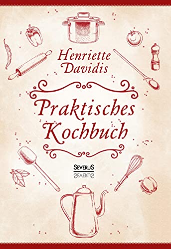 Praktisches Kochbuch für die gewöhnliche und feinere Küche. Mit über 1500 Rezepten: Herausgegeben und bearbeitet von Gertrude Wiemann von Severus Verlag