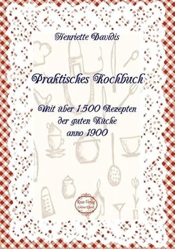 Praktisches Kochbuch: Mit über 1.500 Rezepten der guten Küche anno 1900 Praktisches Kochbuch: Mit über 1.500 Rezepten der guten Küche anno 1900