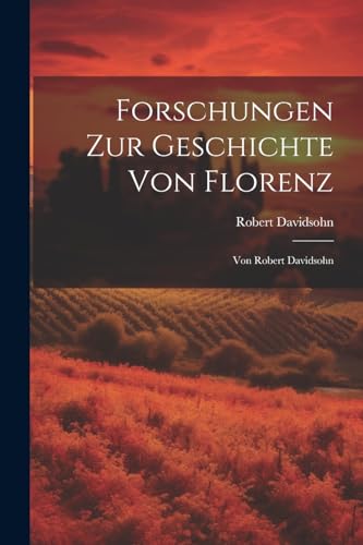 Forschungen Zur Geschichte Von Florenz: Von Robert Davidsohn von Legare Street Press