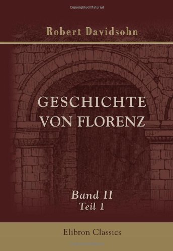 Geschichte von Florenz: Band II. Guelfen und Ghibellinen. Teil 1. Staufische Kämpfe von Adamant Media Corporation