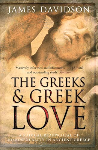 The Greeks And Greek Love: A Radical Reappraisal of Homosexuality In Ancient Greece