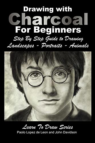 Drawing with Charcoal For Beginners: Step By Step Guide to Drawing Landscapes – Portraits – Animals (Learn to Draw, Band 48) von CREATESPACE