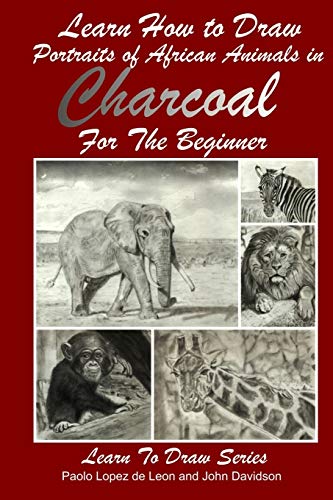 Learn How to Draw Portraits of African Animals in Charcoal For the Beginner (Learn to Draw, Band 28) von CREATESPACE