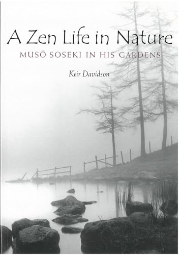 A Zen Life in Nature: Muso Soseki in His Gardens: Muso Soseki in His Gardens Volume 56 (Michigan Monograph Japanese Studies)