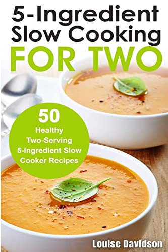 5 Ingredient Slow Cooking for Two: 50 Healthy Two-Serving 5 Ingredient Slow Cooker Recipes (Cooking Two Ways)