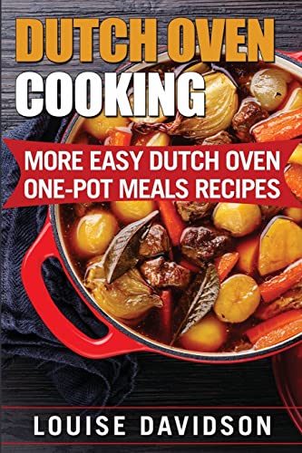 Dutch Oven Cooking: More Easy Dutch Oven One-Pot Meal Recipes (Dutch Oven Cookbook)