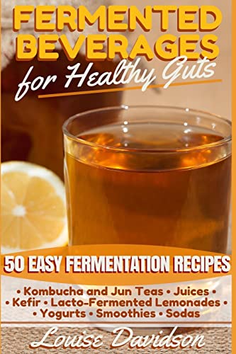 Fermented Beverages for Healthy Guts: 50 Easy Fermentation Recipes - Kombucha and Jun Teas - Juices - Kefir - Lacto-Fermented Lemonades - Yogurts - Smoothies -Sodas Fermented Beverages for Healthy Guts: 50 Easy Fermentation Recipes - Kombucha and Jun Teas - Juices - Kefir - Lacto-Fermented Lemonades - Yogurts - Smoothies -Sodas
