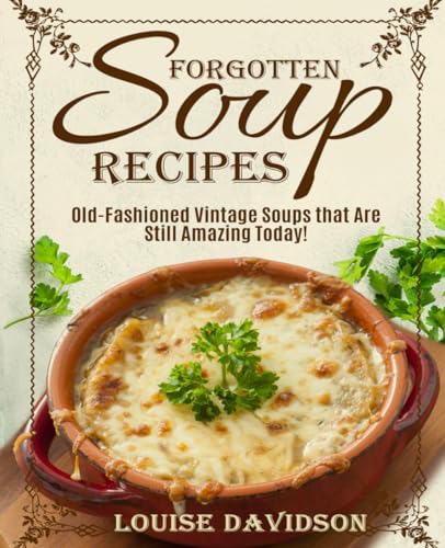 Forgotten Soup Recipes - Old-Fashioned Vintage Soups That Are Still Amazing Today! (Vintage Recipe Cookbooks, Band 7) von The Cookbook Publisher