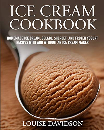 Ice Cream Cookbook: Homemade Ice Cream, Gelato, Sherbet, and Frozen Yogurt Recipes with and without an Ice Cream Maker ***Black & White Edition*** (Frozen Dessert Cookbooks, Band 1)