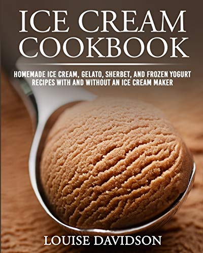 Ice Cream Cookbook: Homemade Ice Cream, Gelato, Sherbet, and Frozen Yogurt Recipes with and without an Ice Cream Maker ***Black & White Edition*** (Frozen Dessert Cookbooks, Band 1)